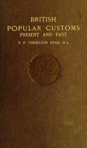 [Gutenberg 58809] • British Popular Customs, Present and Past / Illustrating the Social and Domestic Manners of the People. Arranged According to the Calendar of the Year.